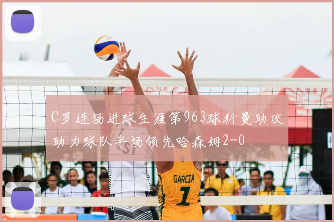 C罗连场进球生涯第963球科曼助攻助力球队半场领先哈森姆2-0