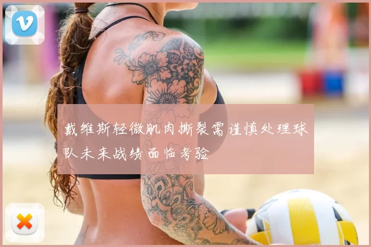 戴维斯轻微肌肉撕裂需谨慎处理球队未来战绩面临考验