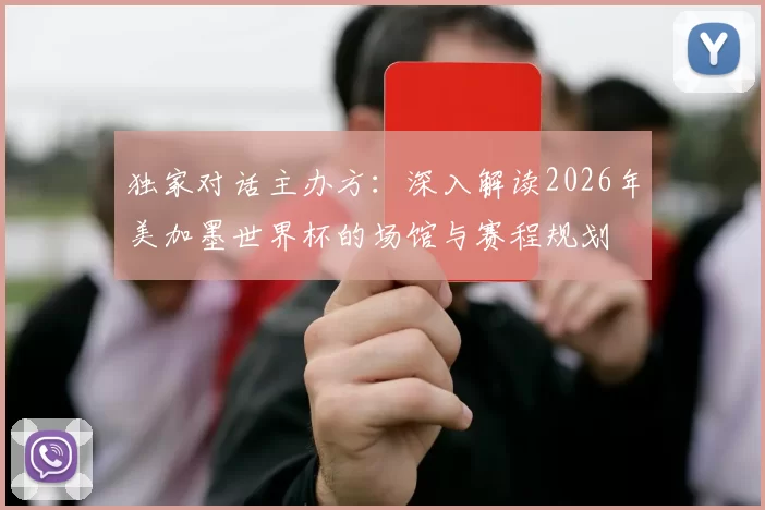 独家对话主办方:深入解读2026年美加墨世界杯的场馆与赛程规划