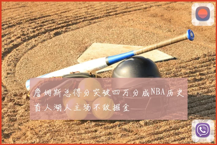詹姆斯总得分突破四万分成NBA历史首人湖人主场不敌掘金