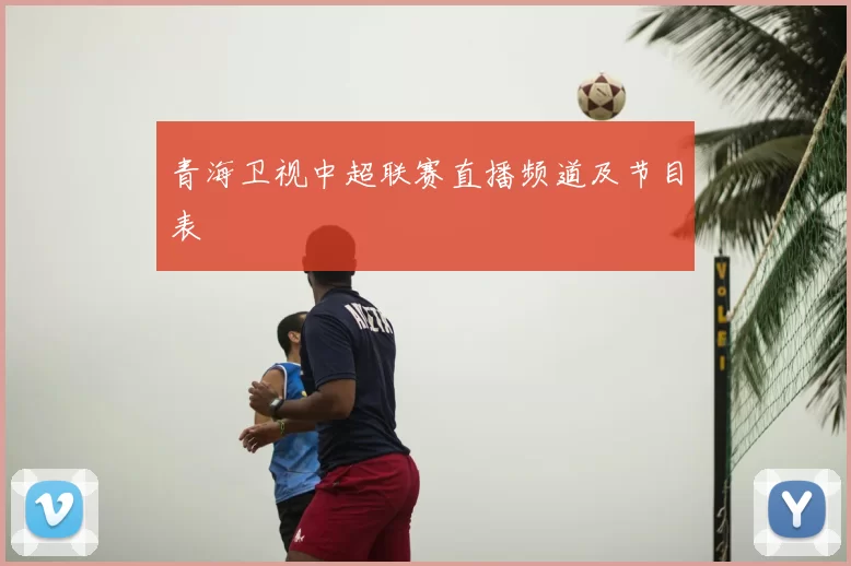 青海卫视中超联赛直播频道及节目表