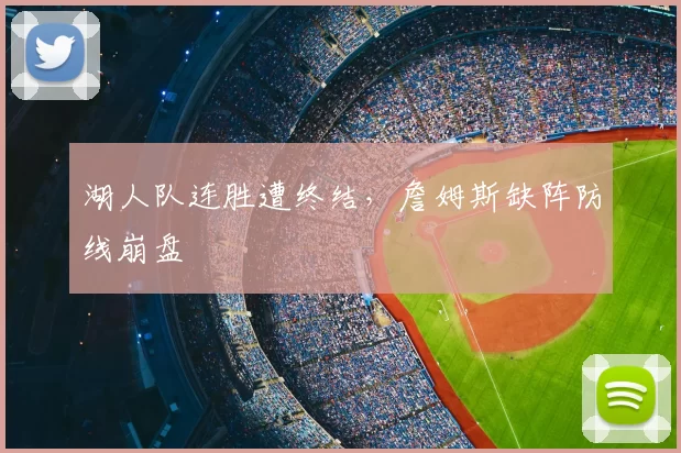 湖人队连胜遭终结，詹姆斯缺阵防线崩盘
