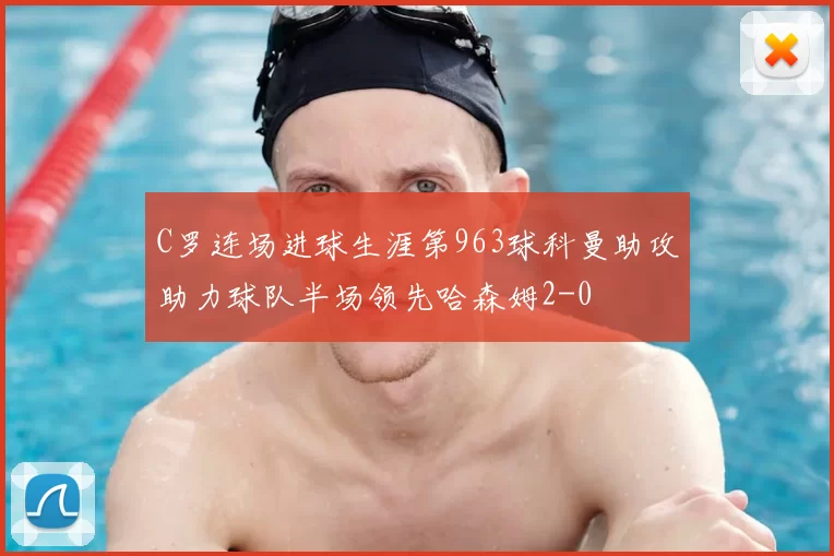 C罗连场进球生涯第963球科曼助攻助力球队半场领先哈森姆2-0