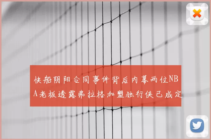 快船阴阳合同事件背后内幕两位NBA老板透露弗拉格加盟独行侠已成定局