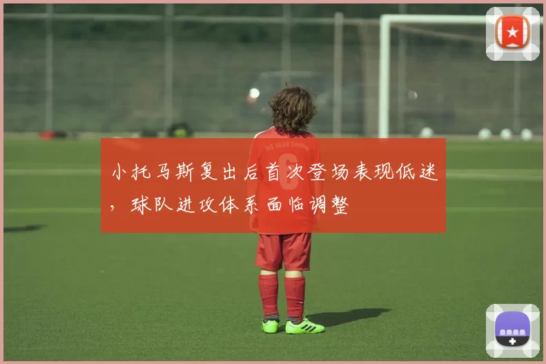 小托马斯复出后首次登场表现低迷，球队进攻体系面临调整