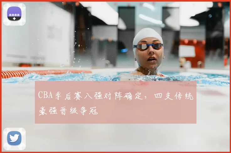 CBA季后赛八强对阵确定,四支传统豪强晋级争冠