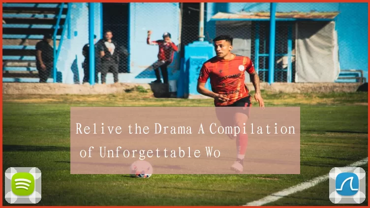 Relive the Drama A Compilation of Unforgettable Wo