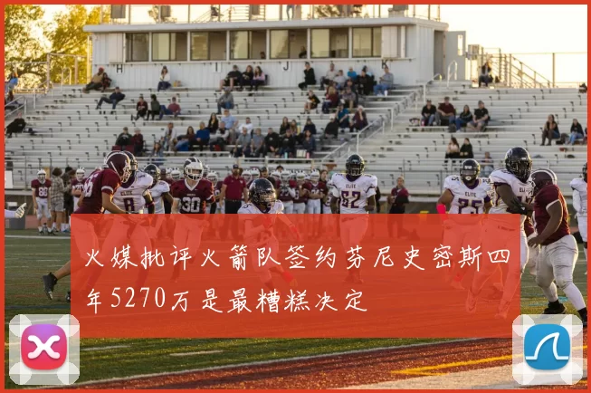 火媒批评火箭队签约芬尼史密斯四年5270万是最糟糕决定