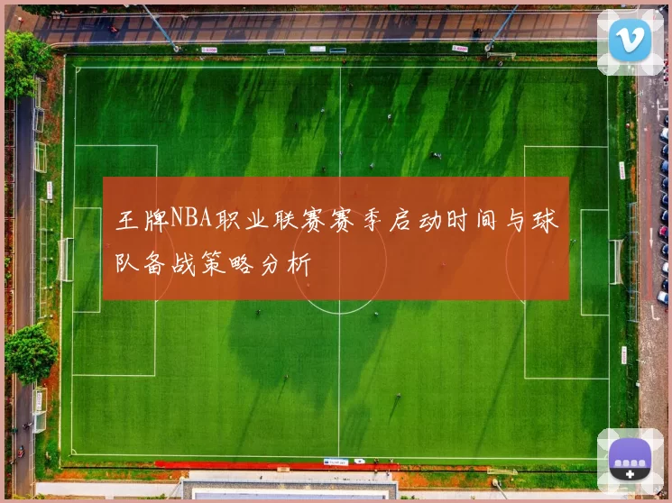 王牌NBA职业联赛赛季启动时间与球队备战策略分析
