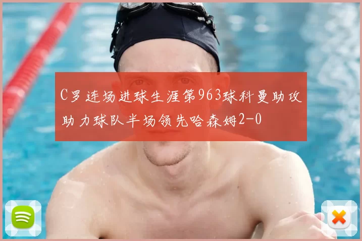 C罗连场进球生涯第963球科曼助攻助力球队半场领先哈森姆2-0