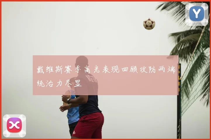 戴维斯赛季高光表现回顾攻防两端统治力尽显