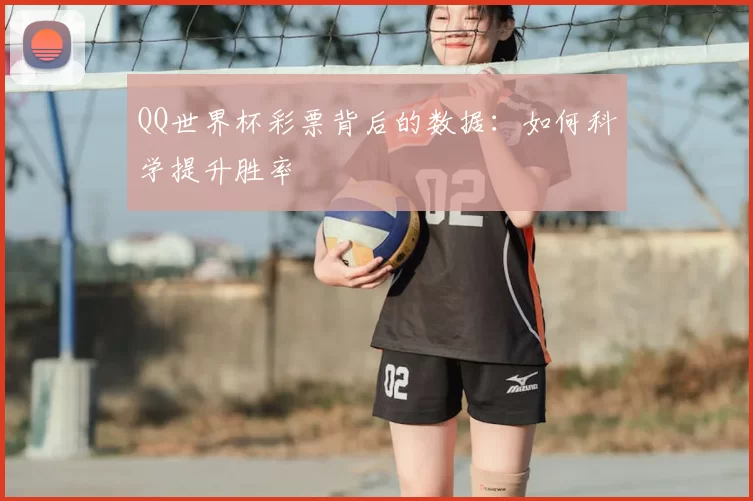 QQ世界杯彩票背后的数据:如何科学提升胜率