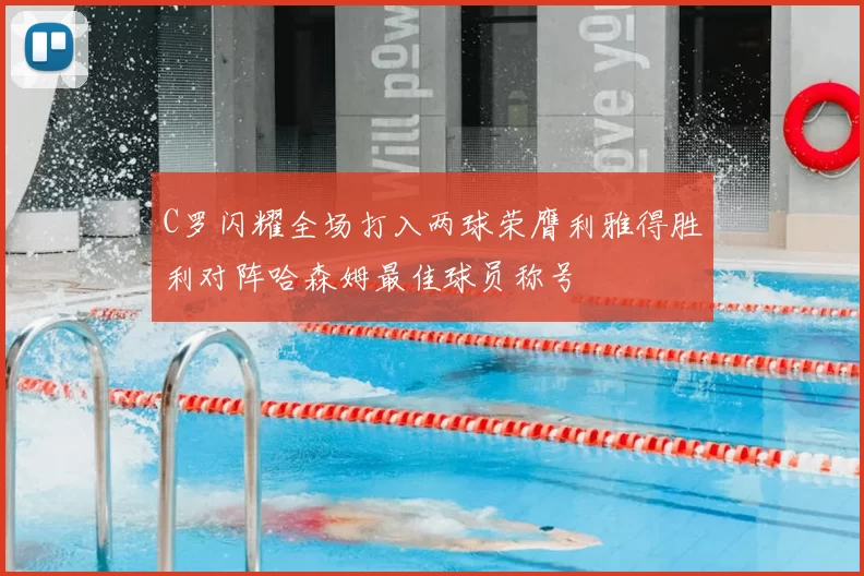C罗闪耀全场打入两球荣膺利雅得胜利对阵哈森姆最佳球员称号