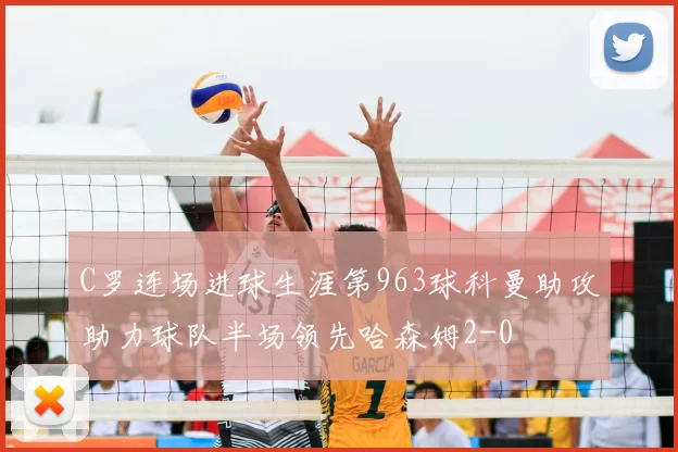 C罗连场进球生涯第963球科曼助攻助力球队半场领先哈森姆2-0
