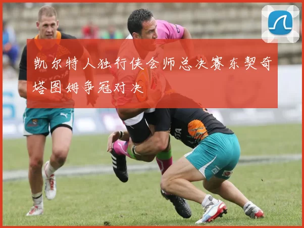 凯尔特人独行侠会师总决赛东契奇塔图姆争冠对决