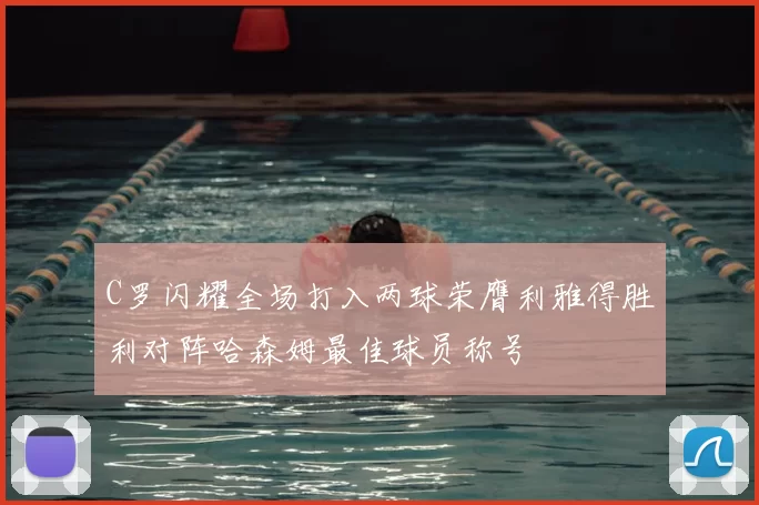 C罗闪耀全场打入两球荣膺利雅得胜利对阵哈森姆最佳球员称号