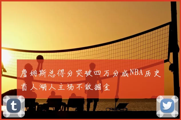 詹姆斯总得分突破四万分成NBA历史首人湖人主场不敌掘金