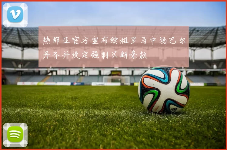 热那亚官方宣布续租罗马中场巴尔丹齐并设定强制买断条款