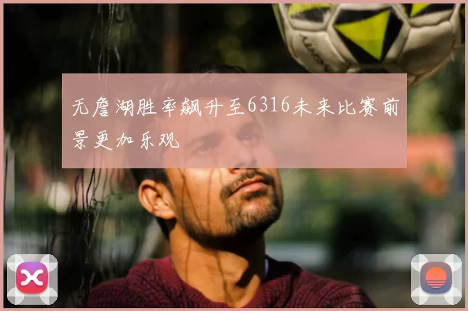无詹湖胜率飙升至6316未来比赛前景更加乐观