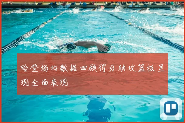 哈登场均数据回顾得分助攻篮板呈现全面表现