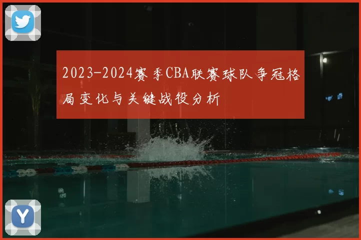 2023-2024赛季CBA联赛球队争冠格局变化与关键战役分析