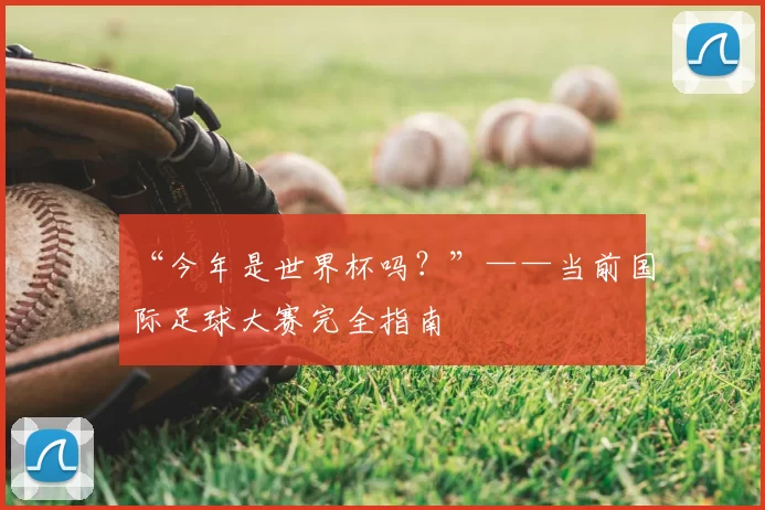 “今年是世界杯吗？”——当前国际足球大赛完全指南
