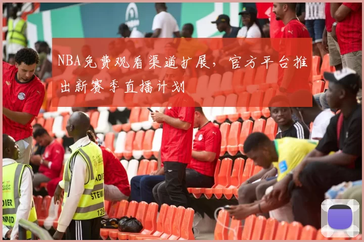 NBA免费观看渠道扩展,官方平台推出新赛季直播计划