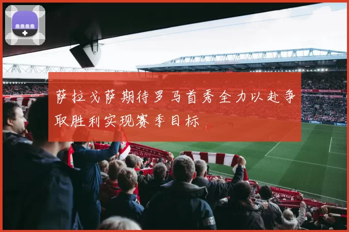 萨拉戈萨期待罗马首秀全力以赴争取胜利实现赛季目标