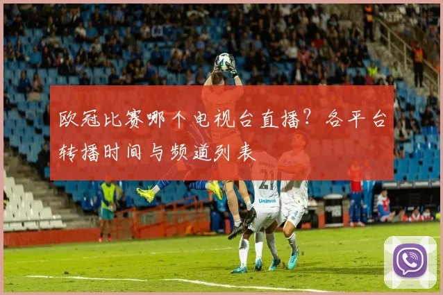 欧冠比赛哪个电视台直播？各平台转播时间与频道列表