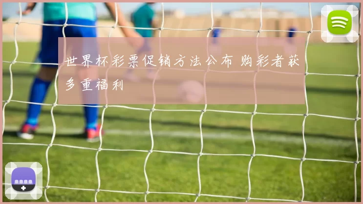 世界杯彩票促销方法公布 购彩者获多重福利