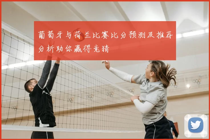 葡萄牙与荷兰比赛比分预测及推荐分析助你赢得竞猜