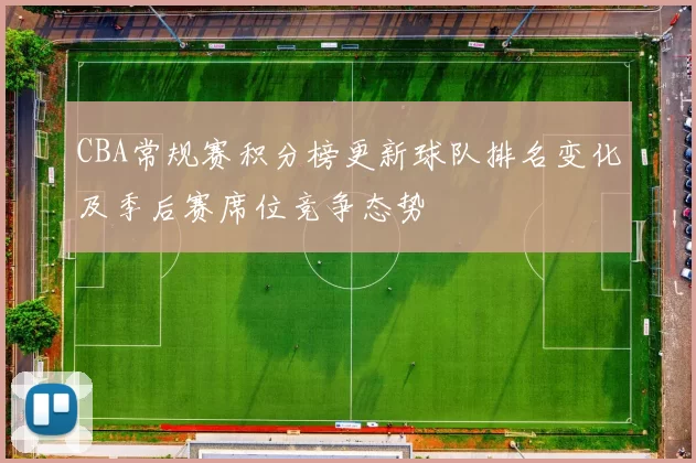 CBA常规赛积分榜更新球队排名变化及季后赛席位竞争态势