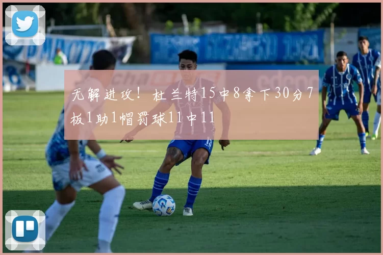 无解进攻！杜兰特15中8拿下30分7板1助1帽罚球11中11