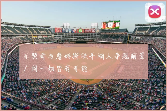 东契奇与詹姆斯联手湖人争冠前景广阔一切皆有可能