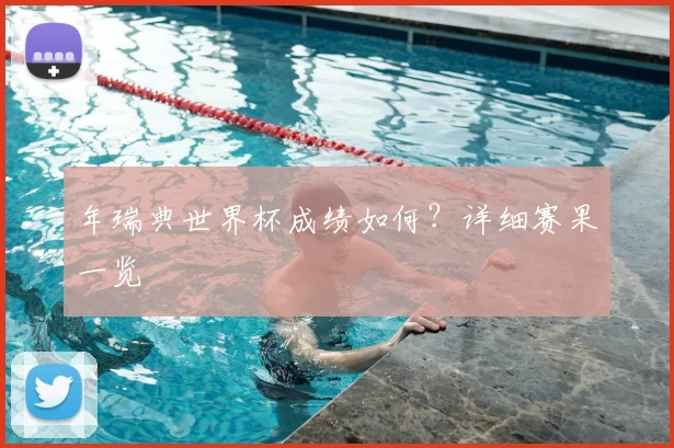 年瑞典世界杯成绩如何？详细赛果一览