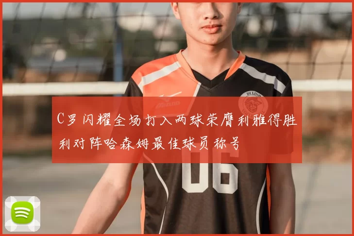 C罗闪耀全场打入两球荣膺利雅得胜利对阵哈森姆最佳球员称号