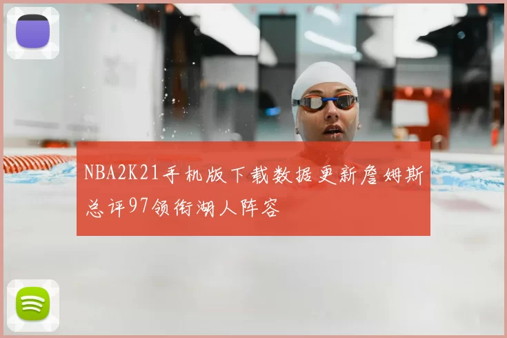 NBA2K21手机版下载数据更新詹姆斯总评97领衔湖人阵容
