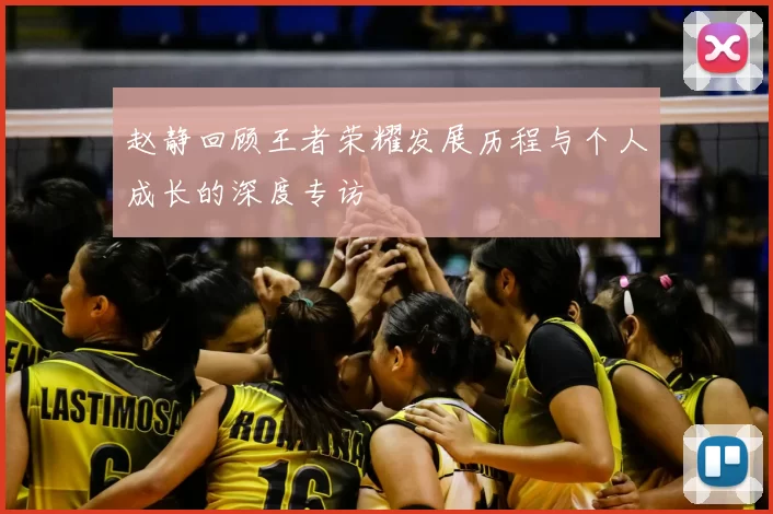 赵静回顾王者荣耀发展历程与个人成长的深度专访