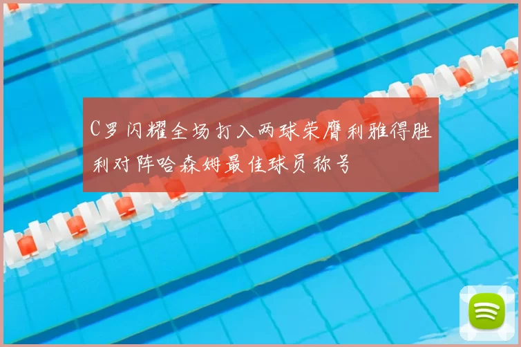 C罗闪耀全场打入两球荣膺利雅得胜利对阵哈森姆最佳球员称号