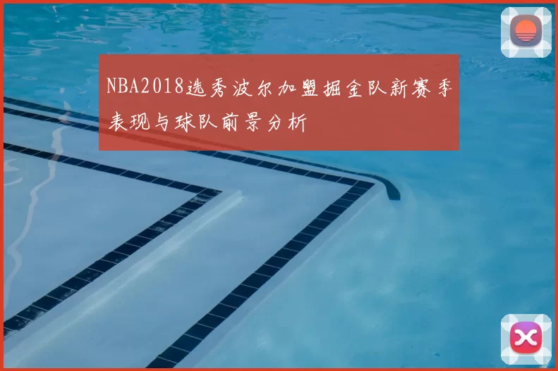 NBA2018选秀波尔加盟掘金队新赛季表现与球队前景分析
