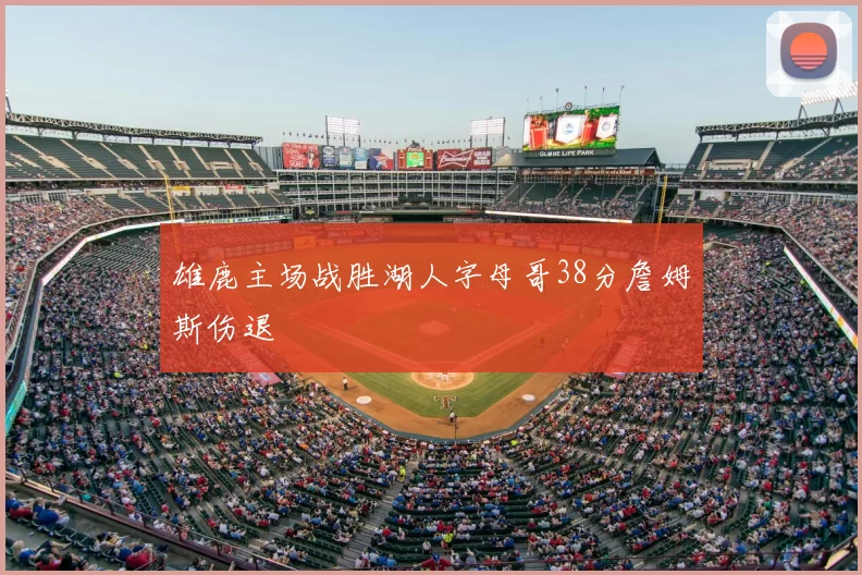 雄鹿主场战胜湖人字母哥38分詹姆斯伤退