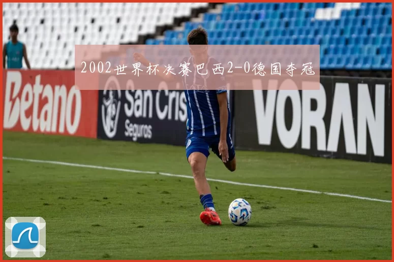 2002世界杯决赛巴西2-0德国夺冠