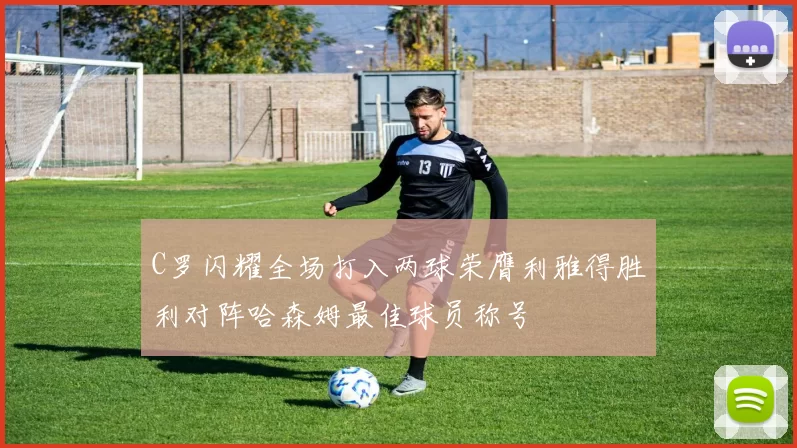 C罗闪耀全场打入两球荣膺利雅得胜利对阵哈森姆最佳球员称号