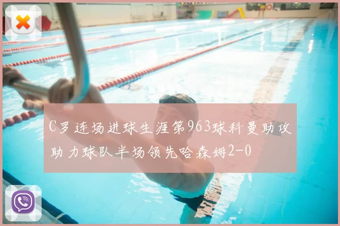 C罗连场进球生涯第963球科曼助攻助力球队半场领先哈森姆2-0