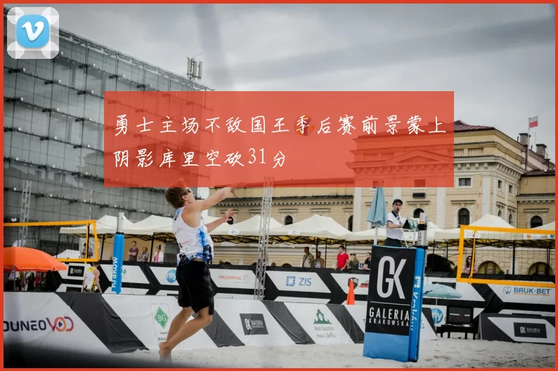 勇士主场不敌国王季后赛前景蒙上阴影库里空砍31分