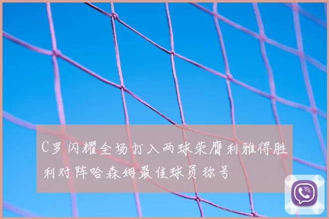 C罗闪耀全场打入两球荣膺利雅得胜利对阵哈森姆最佳球员称号
