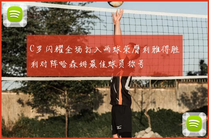 C罗闪耀全场打入两球荣膺利雅得胜利对阵哈森姆最佳球员称号