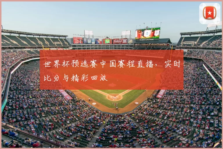 世界杯预选赛中国赛程直播，实时比分与精彩回放