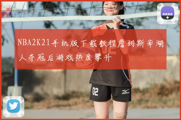 NBA2K21手机版下载教程詹姆斯率湖人夺冠后游戏热度攀升