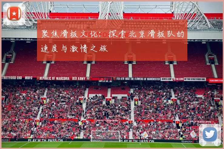 聚焦滑板文化：探索北京滑板队的速度与激情之旅